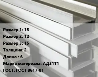 Алюминиевый швеллер 15х12х15 s=2 L=6 Марка: АД31Т1 ГОСТ: ГОСТ 8617-81